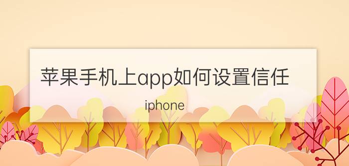 苹果手机上app如何设置信任 iphone 如何信任应用？